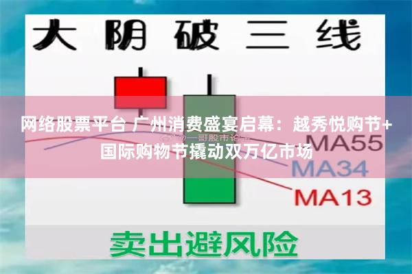 网络股票平台 广州消费盛宴启幕：越秀悦购节+国际购物节撬动双万亿市场