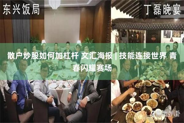 散户炒股如何加杠杆 文汇海报 | 技能连接世界 青春闪耀赛场