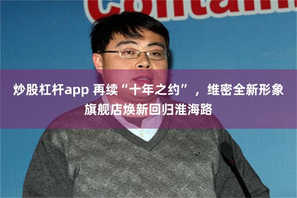 炒股杠杆app 再续“十年之约” ，维密全新形象旗舰店焕新回归淮海路
