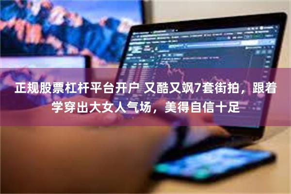 正规股票杠杆平台开户 又酷又飒7套街拍,跟着学穿出大女人气场,美得自信十足