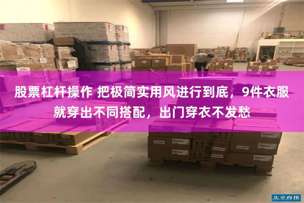 股票杠杆操作 把极简实用风进行到底，9件衣服就穿出不同搭配，出门穿衣不发愁