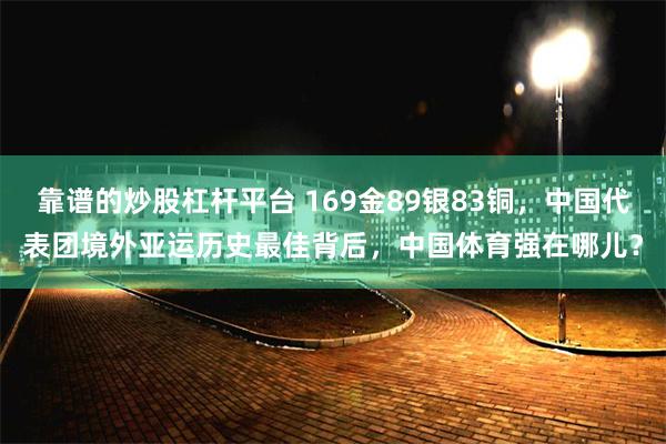 靠谱的炒股杠杆平台 169金89银83铜，中国代表团境外亚运历史最佳背后，中国体育强在哪儿？