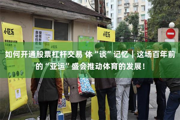 如何开通股票杠杆交易 体“谈”记忆｜这场百年前的“亚运”盛会推动体育的发展！