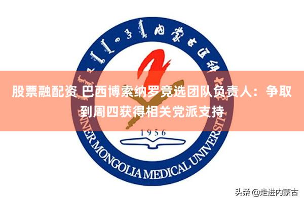 股票融配资 巴西博索纳罗竞选团队负责人：争取到周四获得相关党派支持