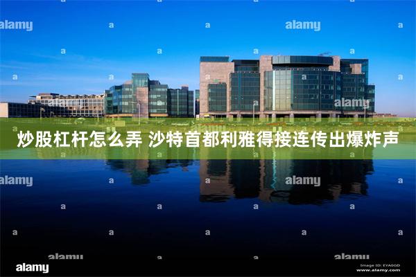 炒股杠杆怎么弄 沙特首都利雅得接连传出爆炸声
