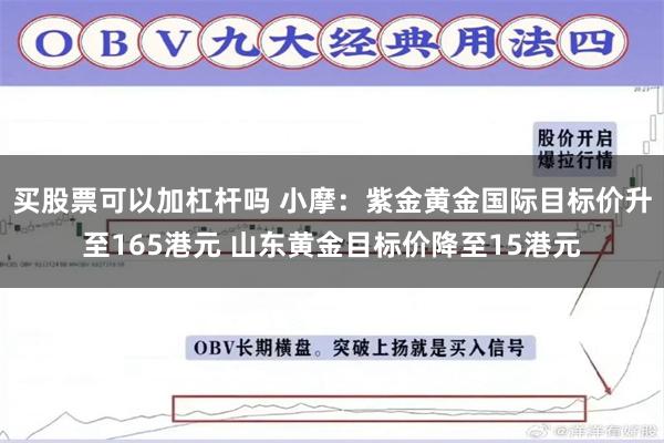 买股票可以加杠杆吗 小摩：紫金黄金国际目标价升至165港元 山东黄金目标价降至15港元