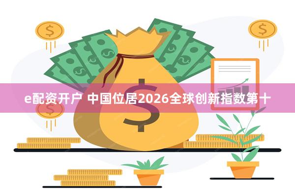 e配资开户 中国位居2026全球创新指数第十