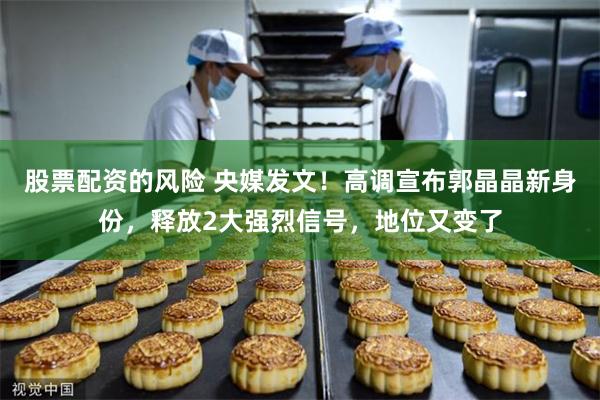 股票配资的风险 央媒发文！高调宣布郭晶晶新身份，释放2大强烈信号，地位又变了