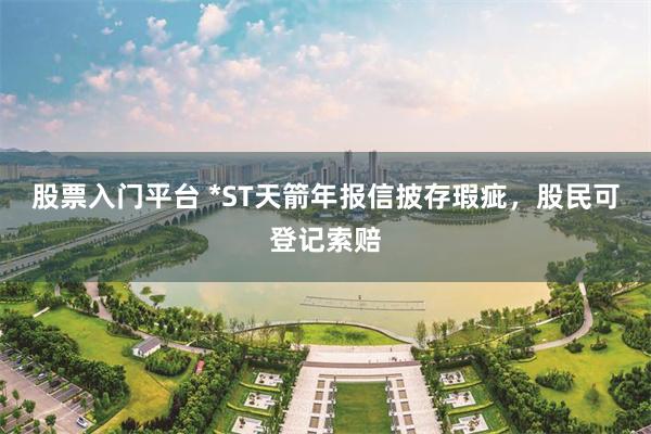 股票入门平台 *ST天箭年报信披存瑕疵，股民可登记索赔