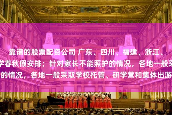靠谱的股票配资公司 广东、四川、福建、浙江、湖南等地陆续官宣中小学春秋假安排；针对家长不能照护的情况，各地一般采取学校托管、研学营和集体出游等模式