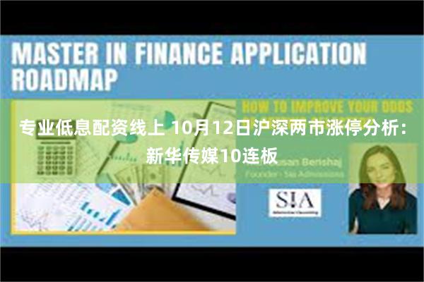 专业低息配资线上 10月12日沪深两市涨停分析：新华传媒10连板
