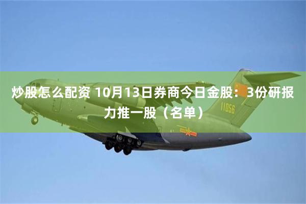 炒股怎么配资 10月13日券商今日金股：3份研报力推一股（名单）