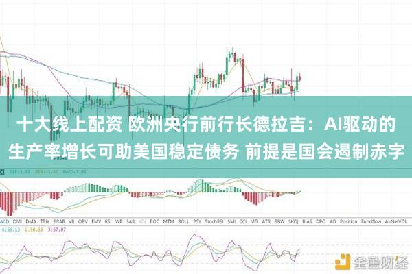 十大线上配资 欧洲央行前行长德拉吉：AI驱动的生产率增长可助美国稳定债务 前提是国会遏制赤字