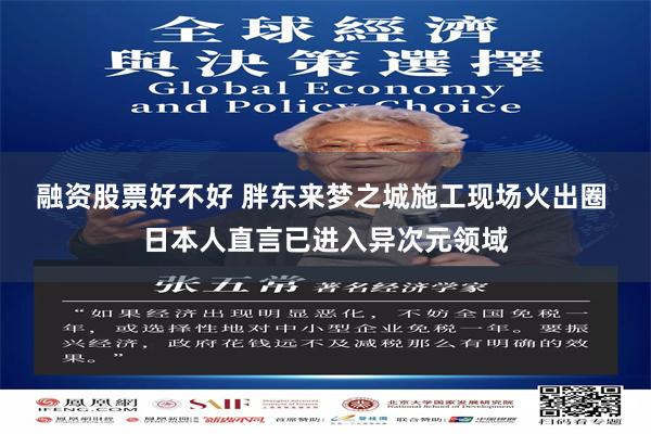 融资股票好不好 胖东来梦之城施工现场火出圈 日本人直言已进入异次元领域