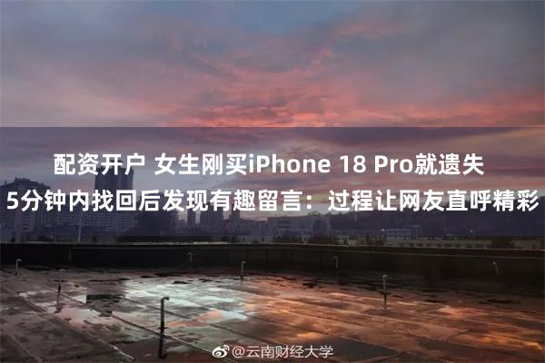 配资开户 女生刚买iPhone 18 Pro就遗失 5分钟内找回后发现有趣留言：过程让网友直呼精彩