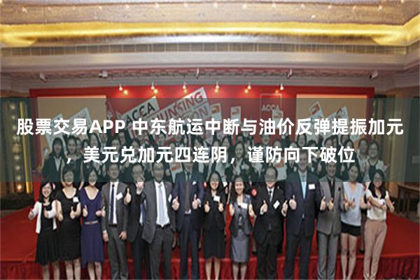 股票交易APP 中东航运中断与油价反弹提振加元，美元兑加元四连阴，谨防向下破位